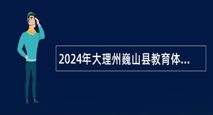 2024年大理州巍山县教育体育局引进巍山籍异地优秀教师考核公告（30名）