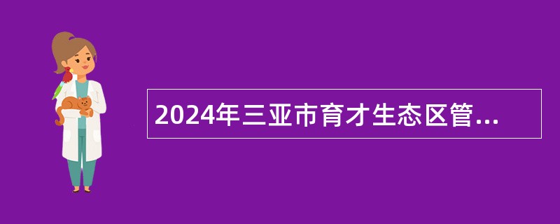 2024年三亚市育才生态区管理委员会招聘下属事业单位人员公告