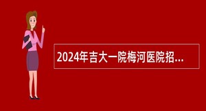 2024年吉大一院梅河医院招聘工作人员公告