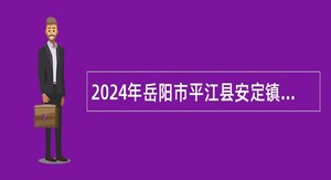 2024年岳阳市平江县安定镇中心幼儿园幼儿教师招聘公告