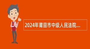 2024年莆田市中级人民法院非在编工作人员公告