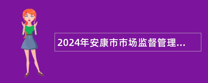 2024年安康市市场监督管理局招聘事业单位高层次人才公告