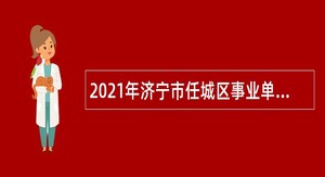 2021年济宁市任城区事业单位（综合类）招聘考试公告（95人）