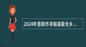 2024年昆明市寻甸县联合乡卫生院招聘乡村医生专业技术人员公告(4名)