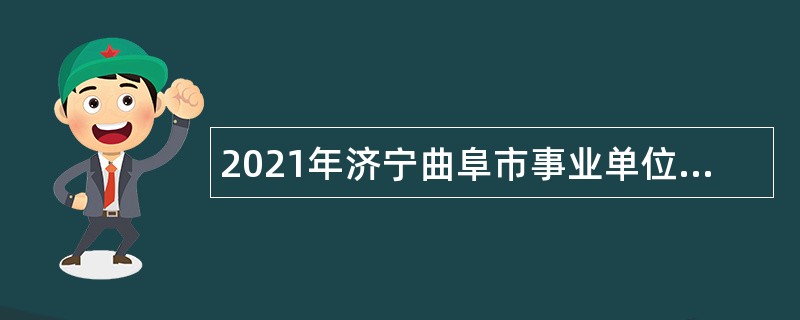 2021年济宁曲阜市事业单位（综合类）招聘考试公告（122人）