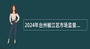 2024年台州椒江区市场监督管理局编外招聘公告