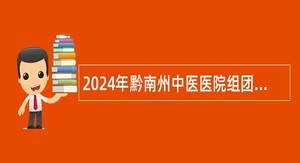 2024年黔南州中医医院组团式帮扶州管县用人才引进公告