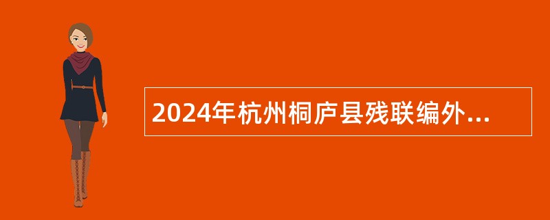 2024年杭州桐庐县残联编外招聘公告