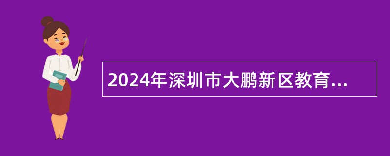 2024年深圳市大鹏新区教育和卫生健康局招聘编外人员公告