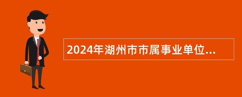 2024年湖州市市属事业单位招聘考试公告(27名)