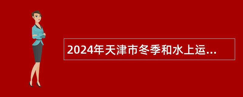 2024年天津市冬季和水上运动管理中心招聘优秀运动员公告（12名）