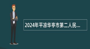 2024年平凉华亭市第二人民医院招聘临聘人员公告（22名）