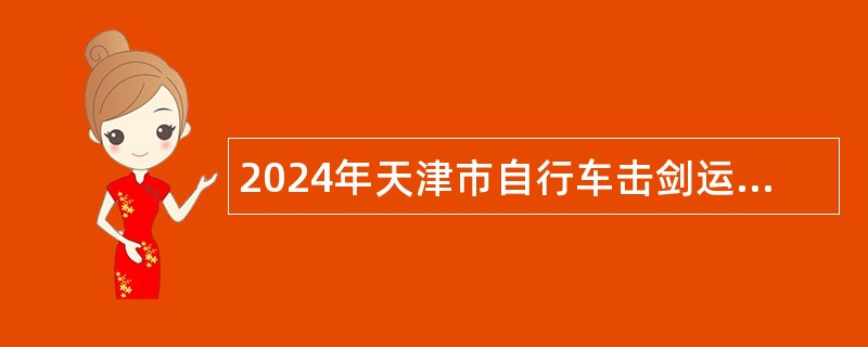 2024年天津市自行车击剑运动管理中心招聘优秀运动员公告