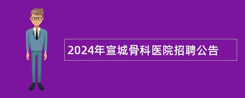 2024年宣城骨科医院招聘公告