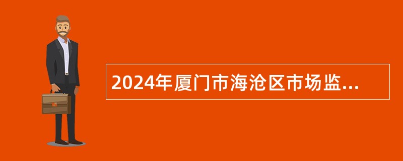 2024年厦门市海沧区市场监督管理局招聘协管员公告