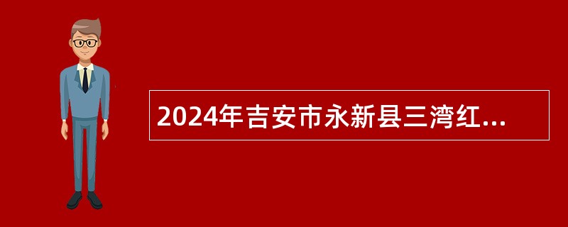 2024年吉安市永新县三湾红培中心劳务派遣工作人员招聘公告