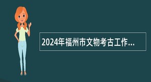 2024年福州市文物考古工作队招聘公告