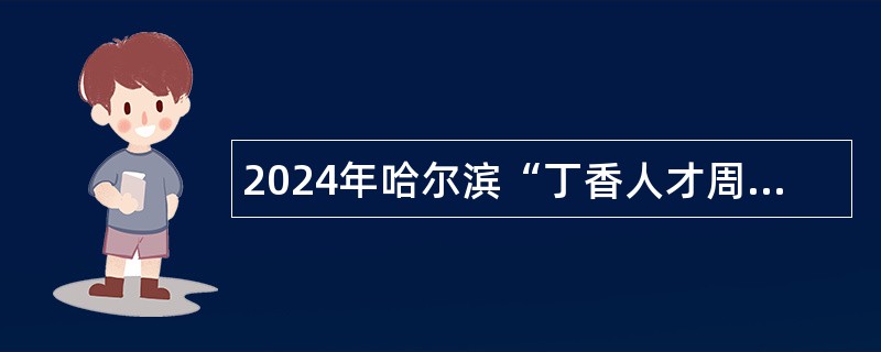 2024年哈尔滨“丁香人才周”南岗区教育系统所属中小学校引才补充招聘公告