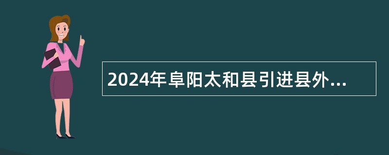 2024年阜阳太和县引进县外在编在岗教师公告（25名）