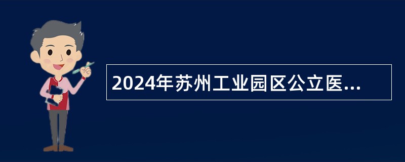 2024年苏州工业园区公立医疗机构第二批招聘公告（88名）