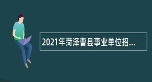 2021年菏泽曹县事业单位招聘考试公告（324人）