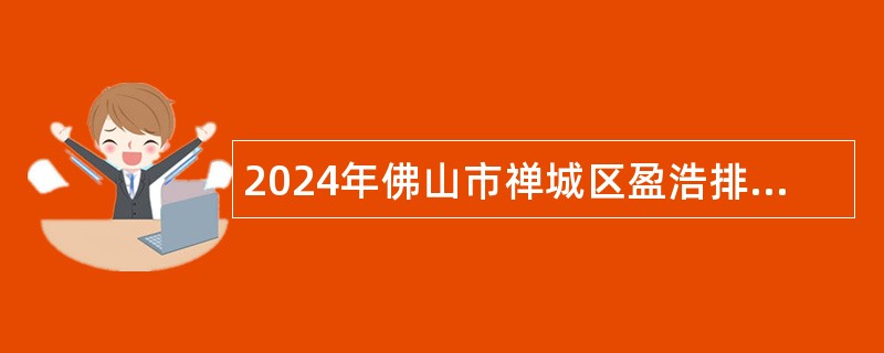 2024年佛山市禅城区盈浩排水建设管养有限公司招聘工作人员公告