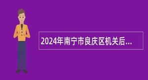 2024年南宁市良庆区机关后勤服务中心招聘公告