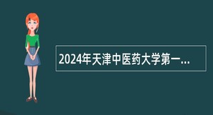 2024年天津中医药大学第一附属医院人事代理制人员招聘公告（1名）