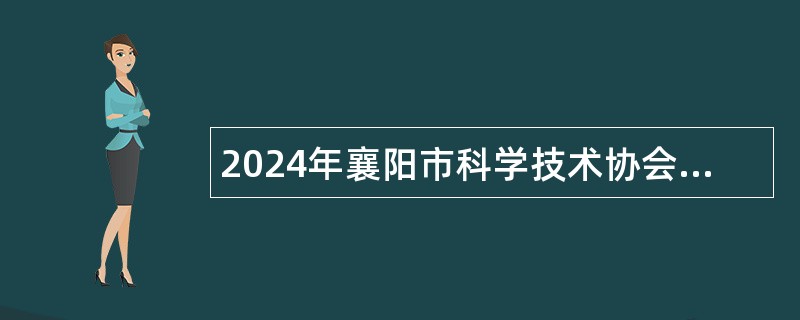 2024年襄阳市科学技术协会 “以钱养事”人员招聘公告