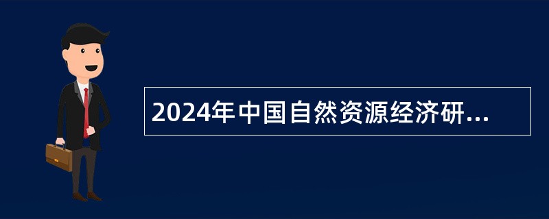 2024年中国自然资源经济研究院招聘在职人员公告