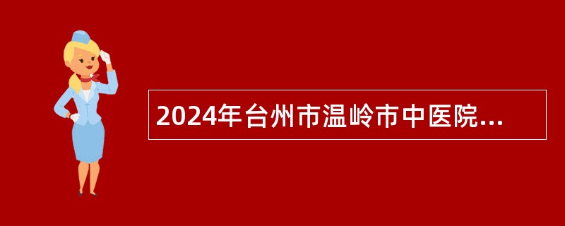 2024年台州市温岭市中医院编外员工招聘公告