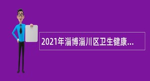 2021年淄博淄川区卫生健康系统事业单位招聘公告