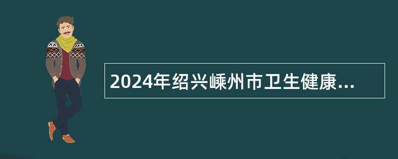 2024年绍兴嵊州市卫生健康局下属事业单位招聘公告（25名）