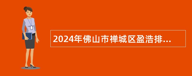 2024年佛山市禅城区盈浩排水建设管养有限公司招聘工作人员公告