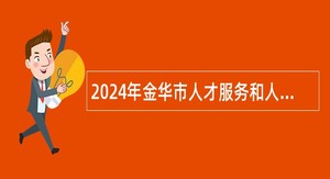 2024年金华市人才服务和人事考试中心招聘编外工作人员公告