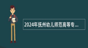 2024年抚州幼儿师范高等专科学校引进高素质人才公告