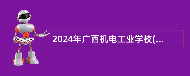 2024年广西机电工业学校(广西机电技工学校)招聘工作人员公告（24名）