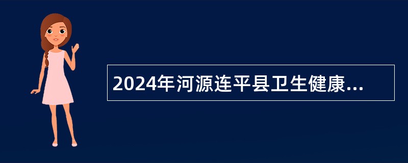 2024年河源连平县卫生健康系统招聘事业单位工作人员公告（124名）