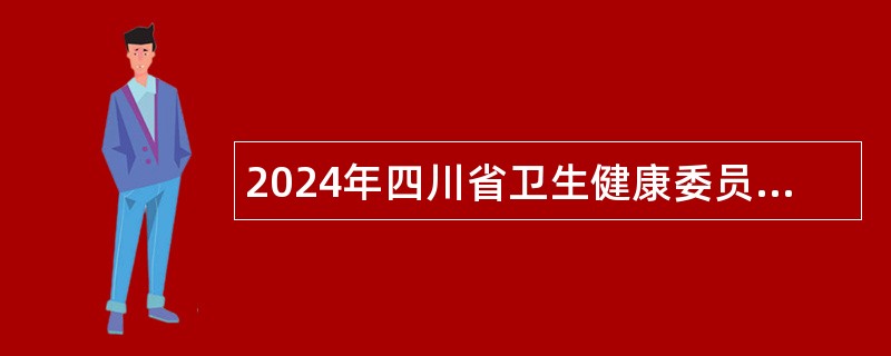 2024年四川省卫生健康委员会所属事业单位选调工作有关事项补充公告