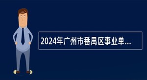 2024年广州市番禺区事业单位定向招聘社区党组织书记公告