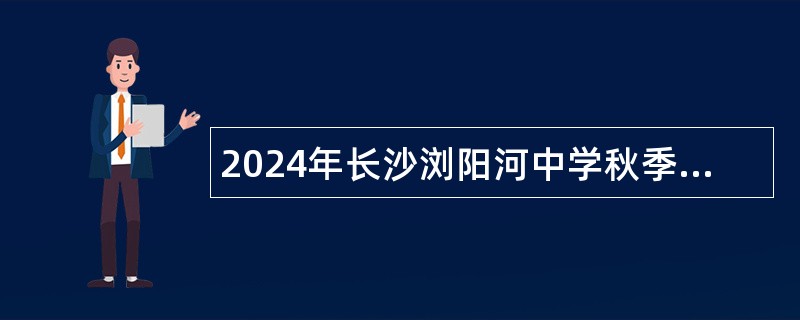 2024年长沙浏阳河中学秋季临聘教师招聘公告