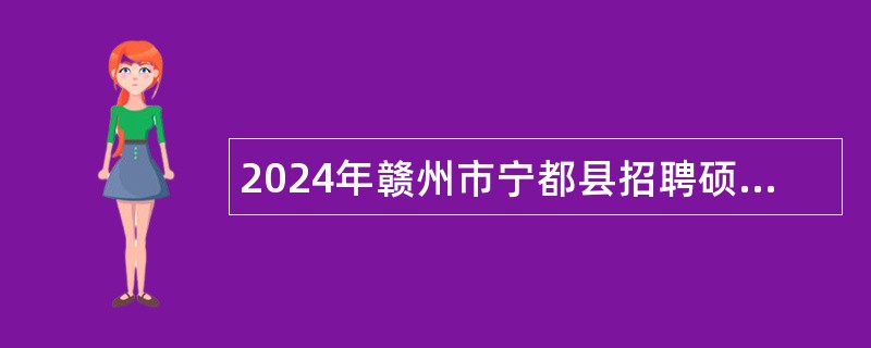 2024年赣州市宁都县招聘硕士研究生公告（30名）