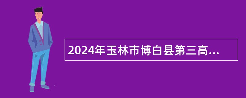 2024年玉林市博白县第三高级中学等53所学校招聘教师公告（436名）