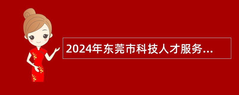 2024年东莞市科技人才服务中心自主招聘聘用人员公告