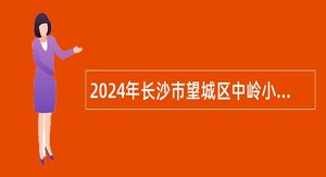 2024年长沙市望城区中岭小学校聘教师招聘简章