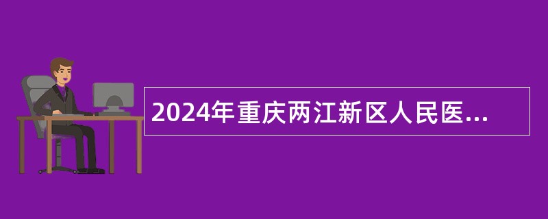 2024年重庆两江新区人民医院审计科干事招聘公告