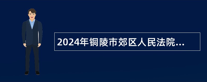 2024年铜陵市郊区人民法院招聘公告（12人）