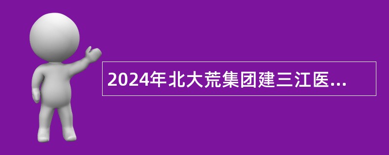 2024年北大荒集团建三江医院实用型人才招聘公告（黑龙江）