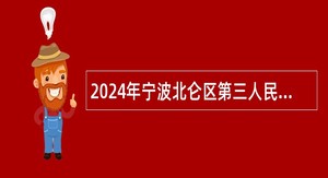 2024年宁波北仑区第三人民医院招聘编外用工公告