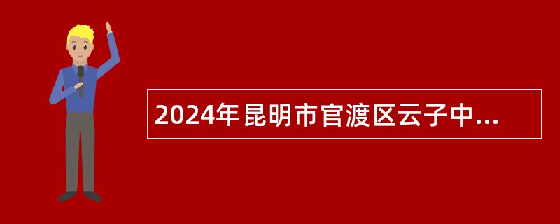 2024年昆明市官渡区云子中学劳务派遣教师招聘公告